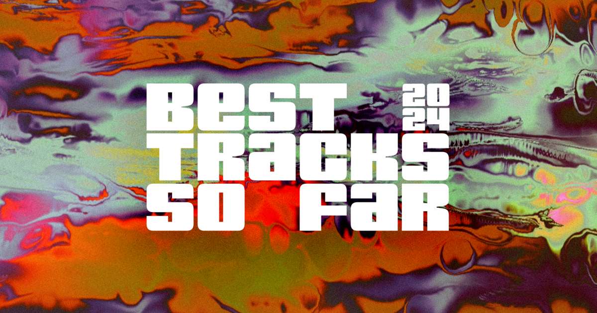 The Best Tracks Of The Year 2024 So Far - Features - Mixmag